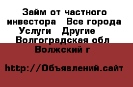 Займ от частного инвестора - Все города Услуги » Другие   . Волгоградская обл.,Волжский г.